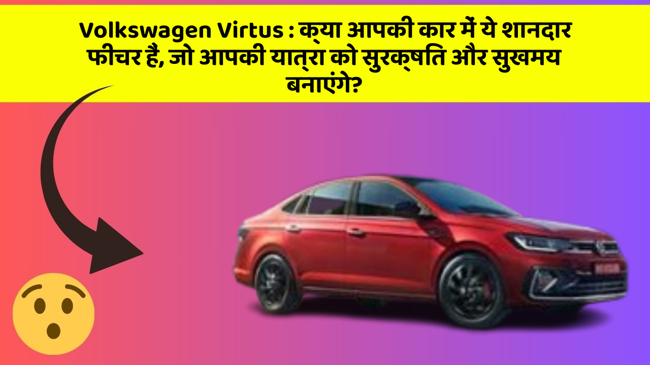 Volkswagen Virtus: क्या आपकी कार में ये शानदार फीचर हैं, जो आपकी यात्रा को सुरक्षित और सुखमय बनाएंगे?