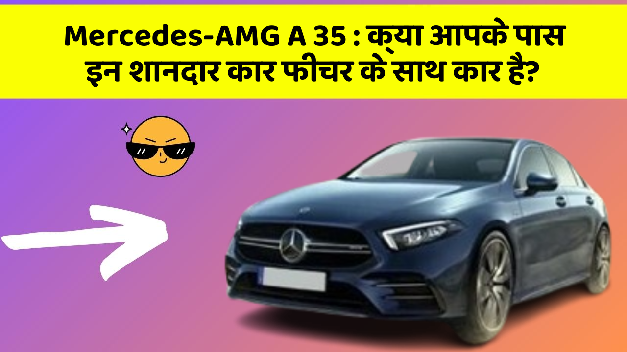 Mercedes-AMG A 35: क्या आपके पास इन शानदार कार फीचर के साथ कार है?