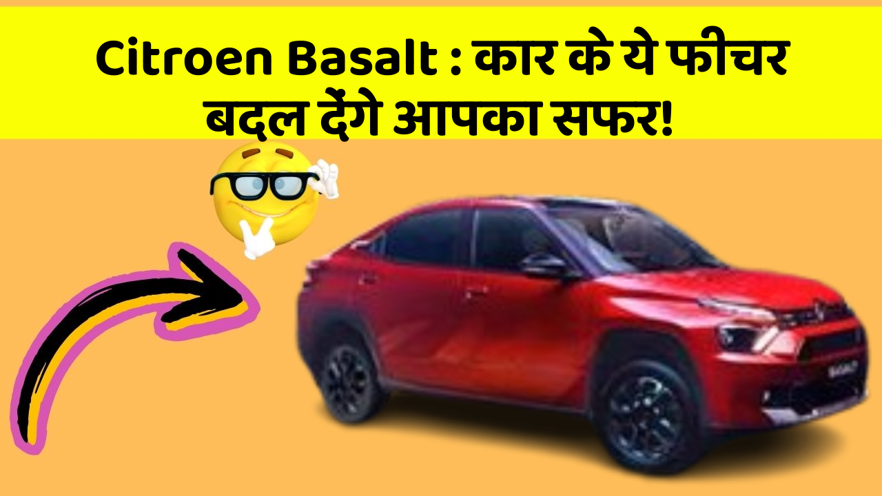 Citroen Basalt:कार के ये फीचर बदल देंगे आपका सफर!