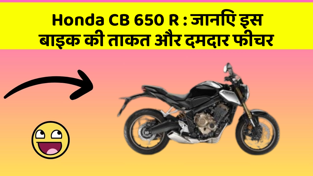 Honda CB 650 R: कार के ये फीचर आपको देंगे एक नई ऊँचाई!