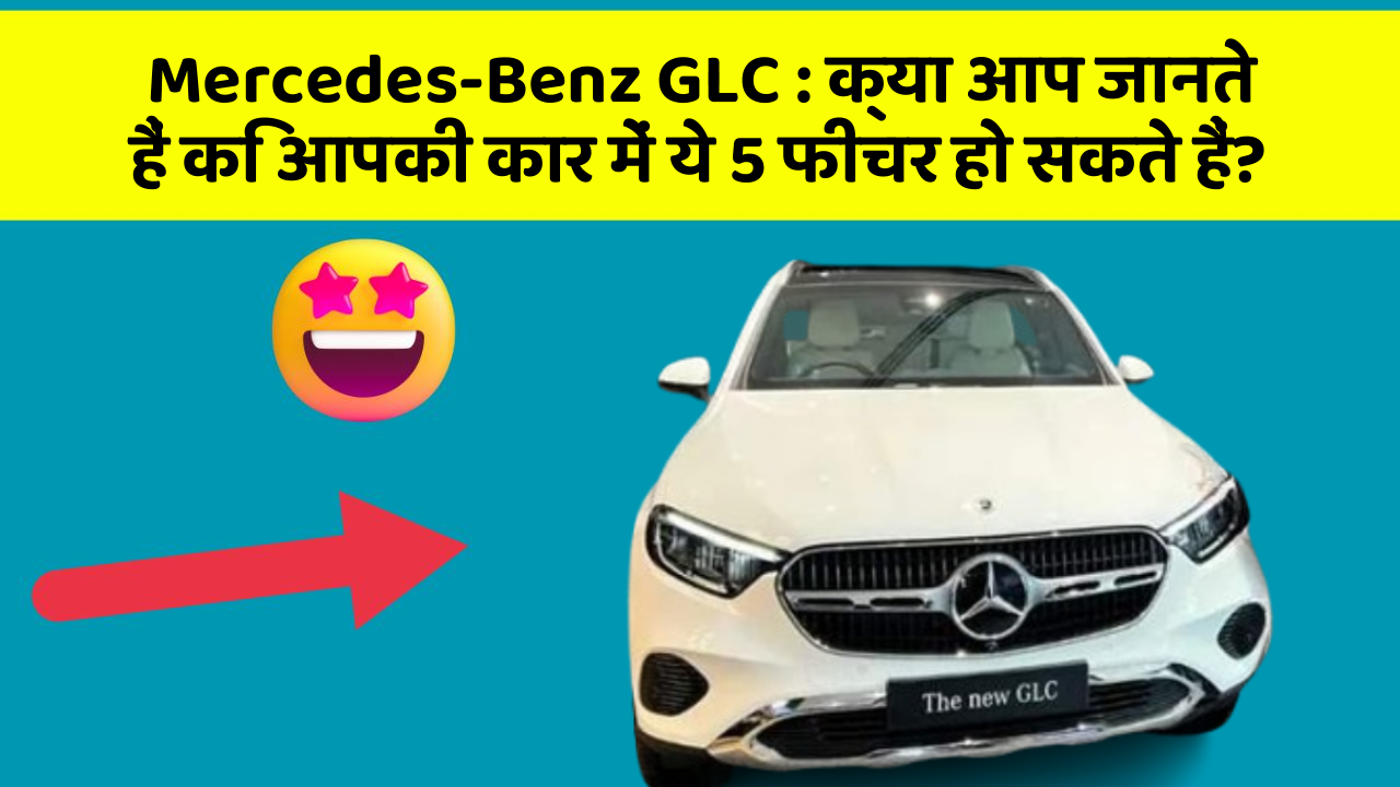 Mercedes-Benz GLC:क्या आप जानते हैं कि आपकी कार में ये 5 फीचर हो सकते हैं?