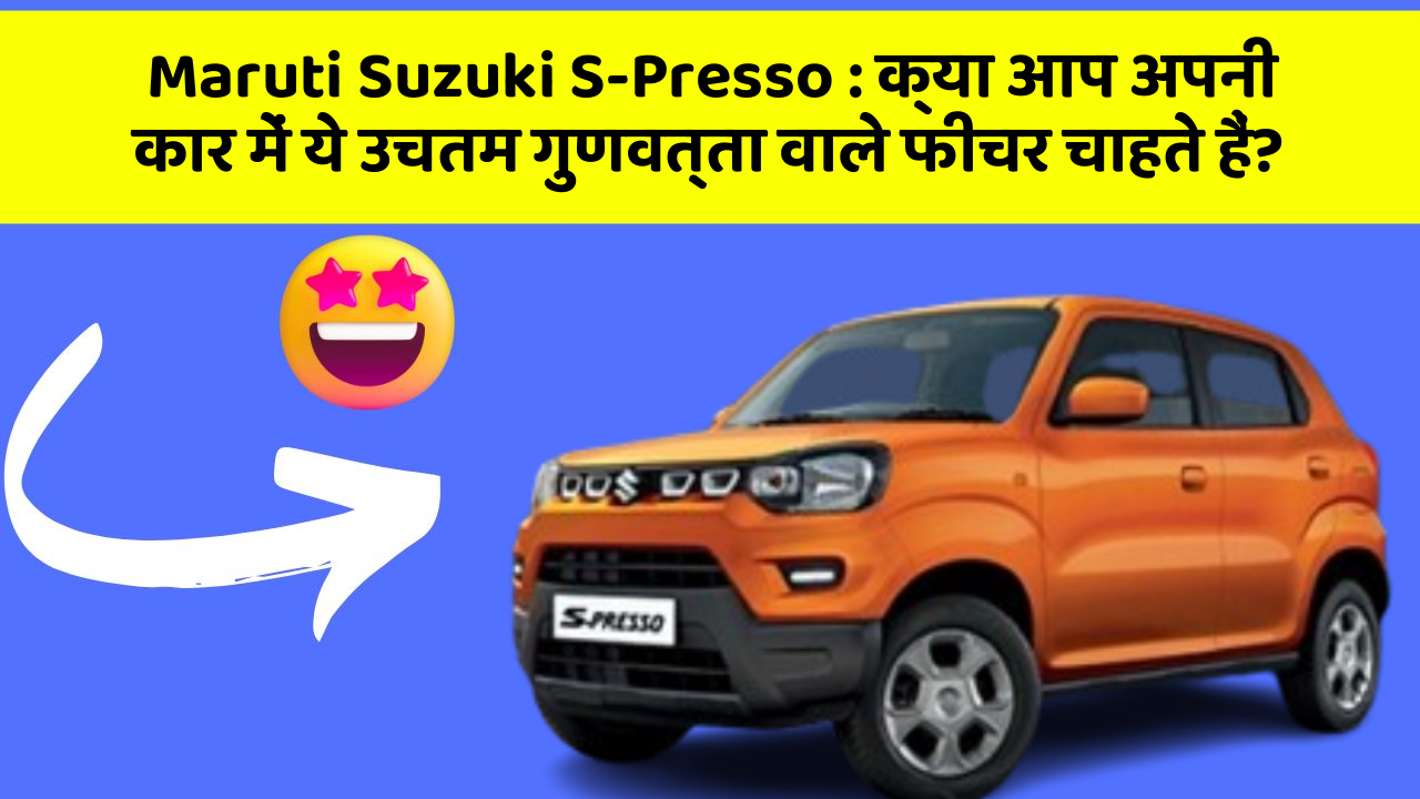 Maruti Suzuki S-Presso: क्या आप अपनी कार में ये उचतम गुणवत्ता वाले फीचर चाहते हैं?