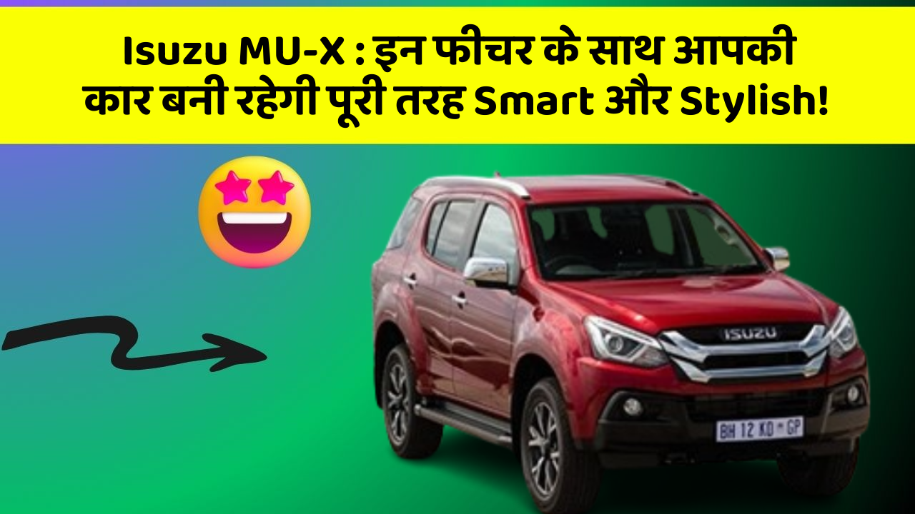 Isuzu MU-X:इन फीचर के साथ आपकी कार बनी रहेगी पूरी तरह Smart और Stylish!