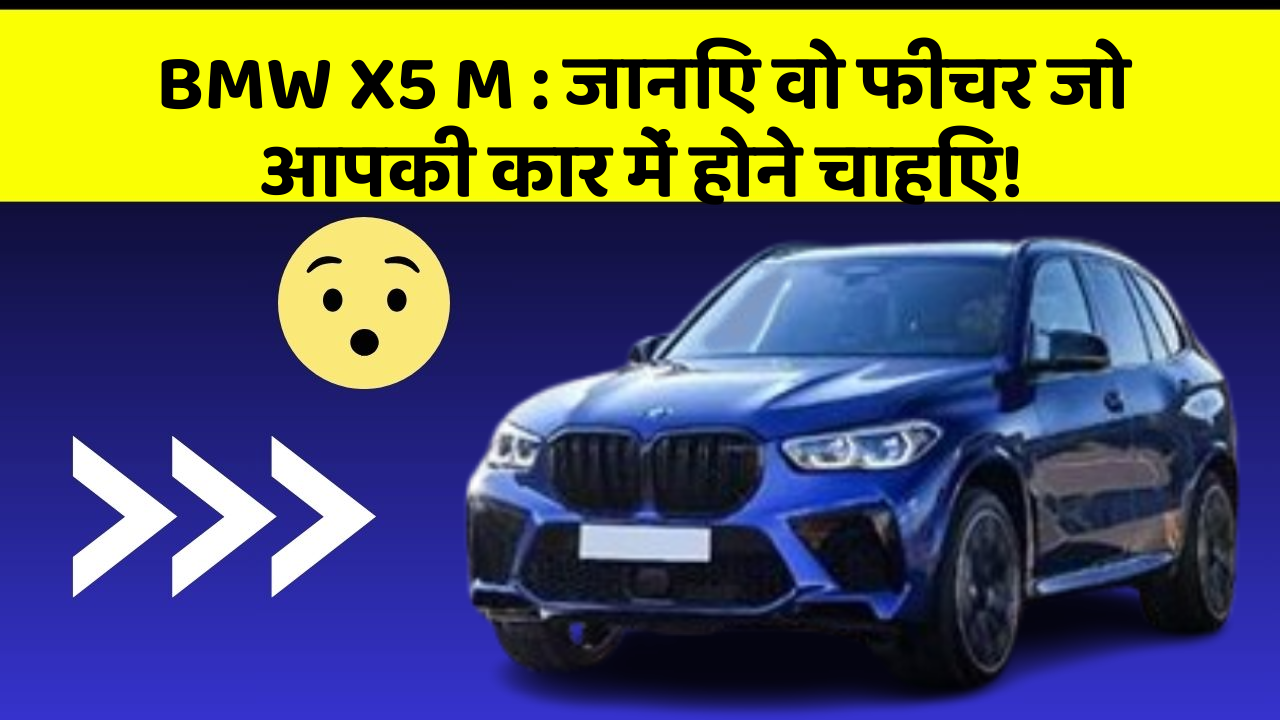 BMW X5 M: जानिए वो फीचर जो आपकी कार में होने चाहिए!