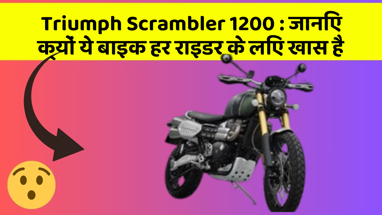 Triumph Scrambler 1200: जानिए क्यों ये बाइक हर राइडर के लिए खास है