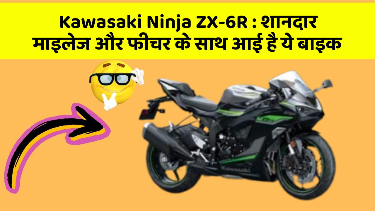 Kawasaki Ninja ZX-6R: शानदार माइलेज और फीचर के साथ आई है ये बाइक