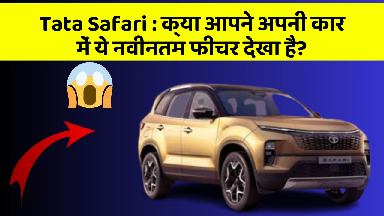 Tata Safari: क्या आपने अपनी कार में ये नवीनतम फीचर देखा है?